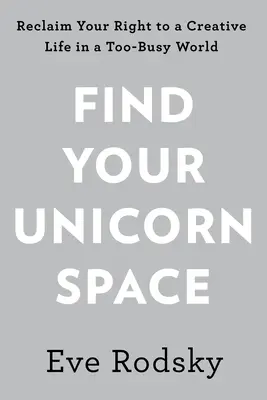 Találd meg az unikornisos teredet: A kreatív életed visszaszerzése a túlságosan zsúfolt világban - Find Your Unicorn Space: Reclaim Your Creative Life in a Too-Busy World