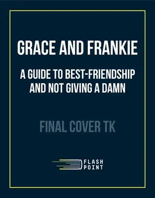 Grace és Frankie: Útmutató a legjobb barátsághoz és a nemtörődömséghez - Grace and Frankie: A Guide to Best-Friendship and Not Giving a Damn
