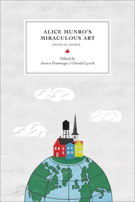 Alice Munro csodálatos művészete: Kritikai esszék - Alice Munro's Miraculous Art: Critical Essays