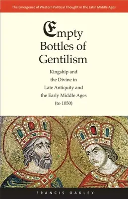 A gentilizmus üres palackjai: Királyság és az isteni a késő antikvitásban és a kora középkorban (1050-ig) - Empty Bottles of Gentilism: Kingship and the Divine in Late Antiquity and the Early Middle Ages (to 1050)