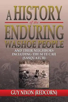 A Washoe nép fennmaradásának története: And Their Neighbors Including the Si Te Cah (Sasquatch) (Nixon Guy (Redcorn)) - A History of the Enduring Washoe People: And Their Neighbors Including the Si Te Cah (Sasquatch) (Nixon Guy (Redcorn))