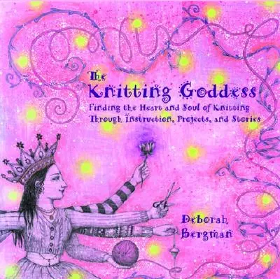 A kötés istennője: A kötés szívének és lelkének megtalálása útmutatásokon, projekteken és történeteken keresztül - The Knitting Goddess: Finding the Heart and Soul of Knitting Through Instruction, Projects, and Stories
