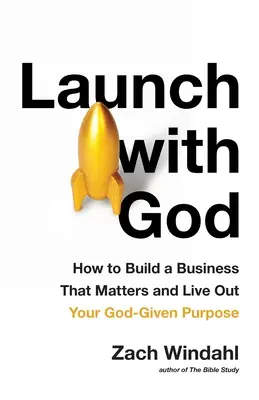 Indulás Istennel: Hogyan építs olyan vállalkozást, ami számít, és hogyan élheted meg az Istentől kapott célodat? - Launch with God: How to Build a Business That Matters and Live Out Your God-Given Purpose