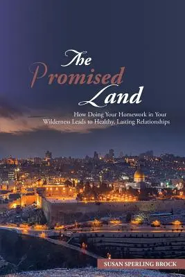 Az ígéret földje: Hogyan vezet a házi feladat elvégzése a vadonban egészséges, tartós kapcsolatokhoz - The Promised Land: How Doing Your Homework in Your Wilderness Leads to Healthy, Lasting Relationships