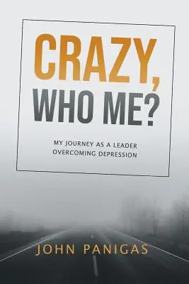 Őrült, ki vagyok én? A depressziót leküzdő vezetői utam - Crazy, Who Me?: My Journey as a Leader Overcoming Depression