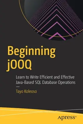 Kezdő jOOQ: Tanuljon meg hatékony és eredményes Java-alapú SQL adatbázis-műveleteket írni - Beginning jOOQ: Learn to Write Efficient and Effective Java-Based SQL Database Operations