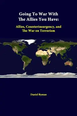 Háborúzni azokkal a szövetségesekkel, akik már megvannak: Szövetségesek, felkelés elleni harc és a terrorizmus elleni háború - Going To War With The Allies You Have: Allies, Counterinsurgency, And The War On Terrorism