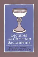 Előadások a keresztény szentségekről - A Prokatechézis és a Jeruzsálemi Szent Cirillnek tulajdonított öt misztagógiai katekézis - Lectures on the Christian Sacraments - The Procatechesis and the Five Mystagogical Catecheses Ascribed to St Cyril of Jerusalem