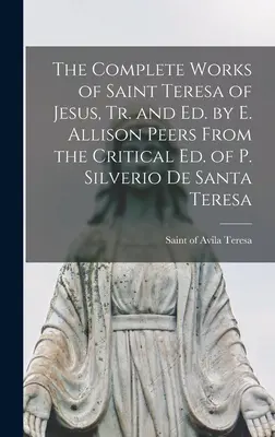 Jézus Szent Teréz összes művei, ford. és szerk. E. Allison Peers P. Silverio De Santa Teresa kritikai kiadásából. - The Complete Works of Saint Teresa of Jesus, Tr. and Ed. by E. Allison Peers From the Critical Ed. of P. Silverio De Santa Teresa