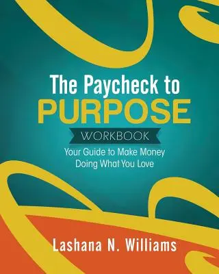 A Paycheck to Purpose Workbook: Az útmutató ahhoz, hogy azzal keress pénzt, amit szeretsz. - The Paycheck to Purpose Workbook: Your Guide to Make Money Doing What You Love