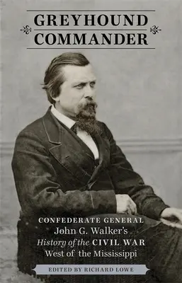 Greyhound Commander: Walker tábornok története a polgárháborúról a Mississippitől nyugatra - Greyhound Commander: Confederate General John G. Walker's History of the Civil War West of the Mississippi