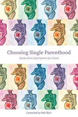 Az egyedülálló szülőség választása: Történetek választott egyedül élő szülőktől - Choosing Single Parenthood: Stories from Solo Parents by Choice