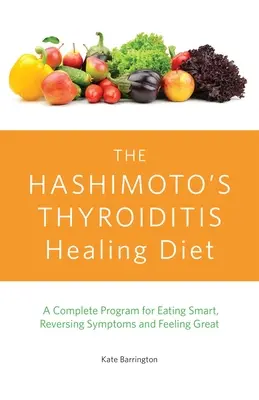 A Hashimoto pajzsmirigygyulladás gyógyító étrend: A Complete Program for Eating Smart, Reversing Symptoms and Feeling Great - The Hashimoto's Thyroiditis Healing Diet: A Complete Program for Eating Smart, Reversing Symptoms and Feeling Great