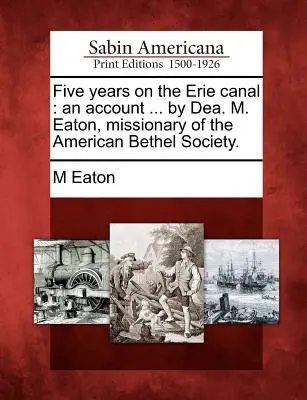 Öt év az Erie-csatornán: An Account ... by Dea. M. Eaton, az Amerikai Bethel Társaság misszionáriusa. - Five Years on the Erie Canal: An Account ... by Dea. M. Eaton, Missionary of the American Bethel Society.