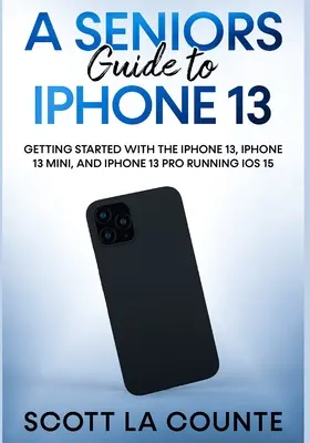 Útmutató az iPhone 13-hoz: Kezdő lépések az iOS 15-öt futtató iPhone 13, iPhone 13 Mini és iPhone 13 Pro készülékekkel - A Seniors Guide to iPhone 13: Getting Started With the iPhone 13, iPhone 13 Mini, and iPhone 13 Pro Running iOS 15