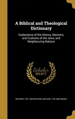 A Biblical and Theological Dictionary: A zsidók és a szomszédos nemzetek történelmének, szokásainak és szokásainak magyarázata - A Biblical and Theological Dictionary: Explanatory of the History, Manners, and Customs of the Jews, and Neighbouring Nations