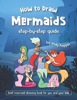 Hogyan rajzolj sellőket lépésről lépésre útmutató: A legjobb sellőrajzoló könyv neked és a gyerekeidnek - How to Draw Mermaids Step-by-Step Guide: Best Mermaid Drawing Book for You and Your Kids