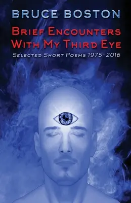 Rövid találkozások a harmadik szememmel: Válogatott rövid versek 1975-2016 - Brief Encounters with My Third Eye: Selected Short Poems 1975-2016