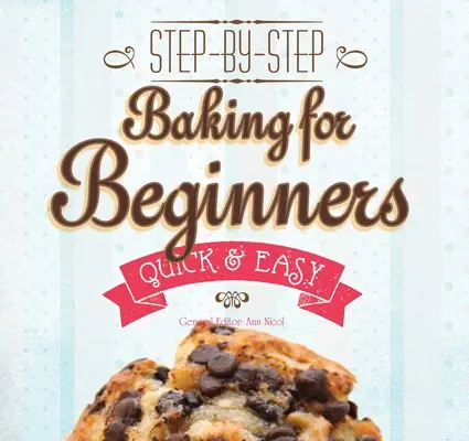 Sütés kezdőknek: Lépésről lépésre, gyorsan és?egyszerűen - Baking for Beginners: Step-By-Step, Quick &?Easy