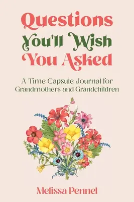 Questions You'll Wish You Asked: Egy időkapszula napló nagymamáknak és unokáknak - Questions You'll Wish You Asked: A Time Capsule Journal for Grandmothers and Grandchildren