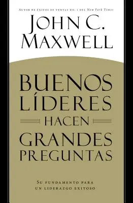 Buenos Lderes Hacen Grandes Preguntas: Su Fundamento para un Liderazgo Exitoso = A jó vezetők nagy kérdéseket tesznek fel - Buenos Lderes Hacen Grandes Preguntas: Su Fundamento para un Liderazgo Exitoso = Good Leaders Ask Great Questions