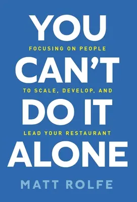 Egyedül nem megy: Az emberekre összpontosítva méretezd, fejleszd és vezesd az éttermedet - You Can't Do It Alone: Focusing on People to Scale, Develop, and Lead Your Restaurant