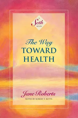 Az út az egészség felé: Egy Seth-könyv - The Way Toward Health: A Seth Book