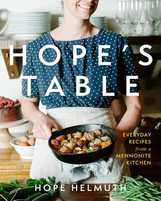 Hope's Table (A remény asztala): Hétköznapi receptek egy mennonita konyhából - Hope's Table: Everyday Recipes from a Mennonite Kitchen