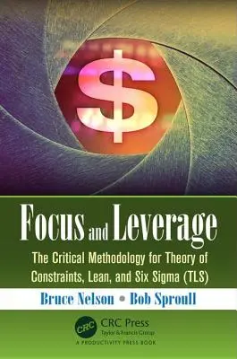 Fókusz és tőkeáttétel: A korlátok elméletének, a Lean és a Six SIGMA kritikus módszertana (Tls) - Focus and Leverage: The Critical Methodology for Theory of Constraints, Lean, and Six SIGMA (Tls)