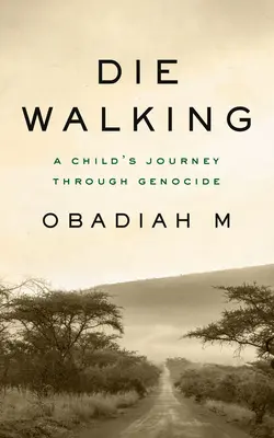 Die Walking: A Child's Journey Through Genocide (Egy gyermek útja a népirtáson keresztül) - Die Walking: A Child's Journey Through Genocide