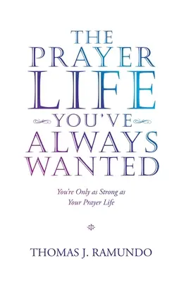 Az imaélet, amire mindig is vágytál: Csak annyira vagy erős, mint az imaéleted - The Prayer Life You'Ve Always Wanted: You'Re Only as Strong as Your Prayer Life