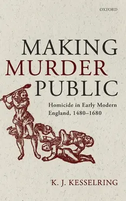 Making Murder Public: Gyilkosság a kora újkori Angliában, 1480-1680 - Making Murder Public: Homicide in Early Modern England, 1480-1680