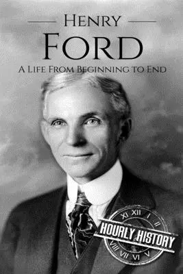 Henry Ford: Ford: Egy élet a kezdetektől a végéig - Henry Ford: A Life From Beginning to End