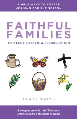 Hűséges családok nagyböjtre, húsvétra és feltámadásra: Egyszerű módok az évszakok értelmének megteremtésére - Faithful Families for Lent, Easter, and Resurrection: Simple Ways to Create Meaning for the Season