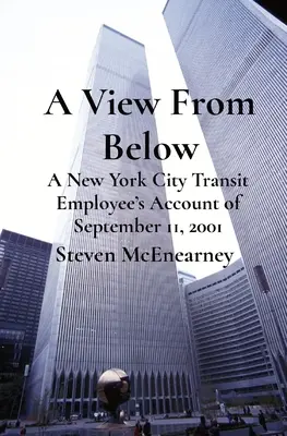 Kilátás alulról: Egy New York-i közlekedési alkalmazott beszámolója a 2001. szeptember 11-i eseményekről - A View From Below: A New York City Transit Employee's Account of September 11, 2001