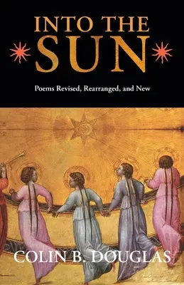 A napba: Felülvizsgált, átdolgozott és új versek - Into the Sun: Poems Revised, Rearranged, and New