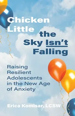 Kiscsirke az ég nem szakad le: Rugalmas kamaszok nevelése a szorongás új korszakában - Chicken Little the Sky Isn't Falling: Raising Resilient Adolescents in the New Age of Anxiety