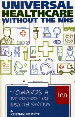 Egyetemes egészségügyi ellátás az NHS nélkül: A betegközpontú egészségügyi rendszer felé - Universal Healthcare Without the Nhs: Towards a Patient-Centred Health System