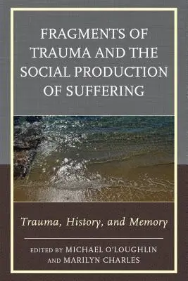 A trauma töredékei és a szenvedés társadalmi előállítása: Trauma, történelem és emlékezet - Fragments of Trauma and the Social Production of Suffering: Trauma, History, and Memory