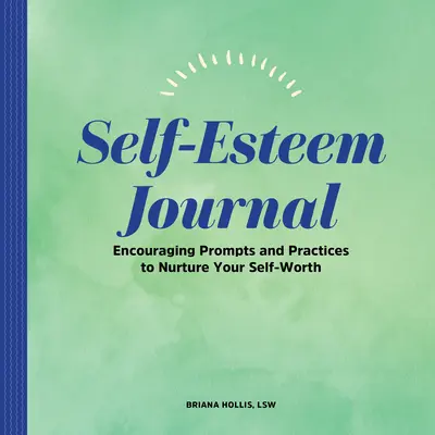 Self-Esteem Journal: Bátorító ösztönzések és gyakorlatok az önértékelésed ápolására - Self-Esteem Journal: Encouraging Prompts and Practices to Nurture Your Self-Worth