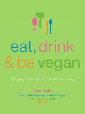 Eat, Drink & Be Vegan: Mindennapi vegán receptek, amelyeket érdemes megünnepelni - Eat, Drink & Be Vegan: Everyday Vegan Recipes Worth Celebrating