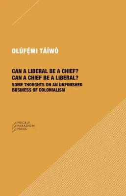 Lehet-e egy liberális főnök? Lehet-e egy főnök liberális?: Néhány gondolat a gyarmatosítás befejezetlen ügyéről - Can a Liberal Be a Chief? Can a Chief Be a Liberal?: Some Thoughts on an Unfinished Business of Colonialism