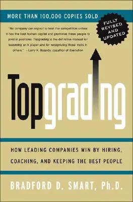 Topgrading (Felülvizsgált PHP-kiadás): Hogyan nyernek a vezető vállalatok a legjobb emberek felvételével, felkészítésével és megtartásával? - Topgrading (Revised PHP Edition): How Leading Companies Win by Hiring, Coaching and Keeping the Best People