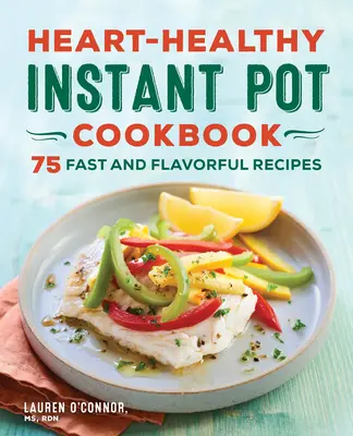 Szív-egészséges instant pot szakácskönyv: 75 gyors és ízletes recept - Heart-Healthy Instant Pot Cookbook: 75 Fast and Flavorful Recipes