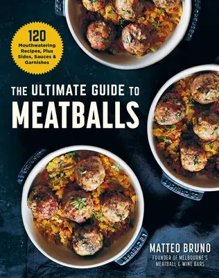 A húsgombócok végső útmutatója: 100 ínycsiklandó recept, köretek, mártások és köretek - The Ultimate Guide to Meatballs: 100 Mouthwatering Recipes, Sides, Sauces & Garnishes