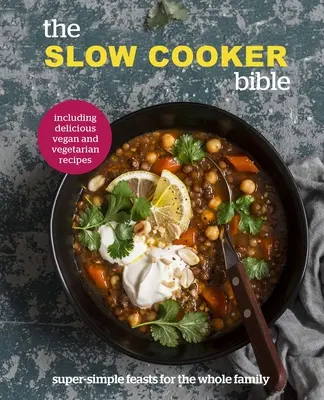 Lassúfőző Biblia - Szuper egyszerű lakomák az egész családnak, beleértve a finom vegán és vegetáriánus recepteket is - Slow Cooker Bible - Super Simple Feasts for the Whole Family, Including Delicious Vegan and Vegetarian Recipes