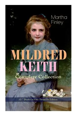 Kompletní série MILDRED KEITH - všech 7 knih v jedné prémiové edici: Nadčasová dětská klasika: Mildred Keithová, Mildred v Roselands, Mildred a Elsie - MILDRED KEITH Complete Series - All 7 Books in One Premium Edition: Timeless Children Classics: Mildred Keith, Mildred at Roselands, Mildred and Elsie