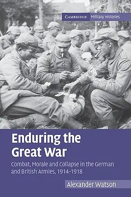 A Nagy Háború kitartása: Harc, morál és összeomlás a német és a brit hadseregben, 1914-1918 - Enduring the Great War: Combat, Morale and Collapse in the German and British Armies, 1914-1918