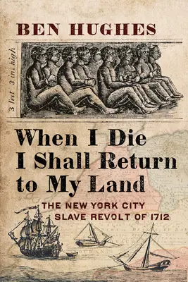 Ha meghalok, visszatérek a saját földemre: Az 1712-es New York-i rabszolgalázadás - When I Die, I Shall Return to My Own Land: The New York City Slave Revolt of 1712