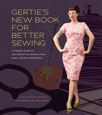 Gertie új könyve a jobb varrásért - Modern útmutató a divatos stílusú varráshoz alapvető vintage technikák alkalmazásával - Gertie's New Book for Better Sewing - A Modern Guide to Couture-style Sewing Using Basic Vintage Techniques